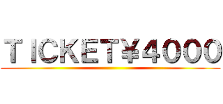 ＴＩＣＫＥＴ￥４０００ ()