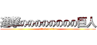 進撃のののののののの巨人 (attack on titan)