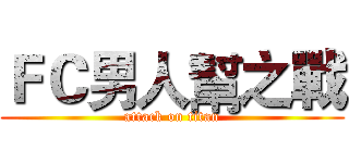ＦＣ男人幫之戰 (attack on titan)