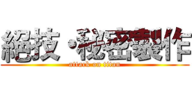 絕技・秘密製作 (attack on titan)