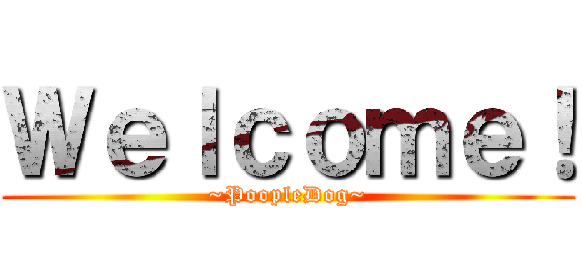 Ｗｅｌｃｏｍｅ！ (~PoopleDog~)