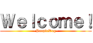 Ｗｅｌｃｏｍｅ！ (~PoopleDog~)
