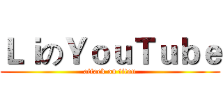 ＬｉのＹｏｕＴｕｂｅ (attack on titan)