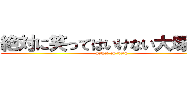 絶対に笑ってはいけない大塚海璃 (attack on titan)