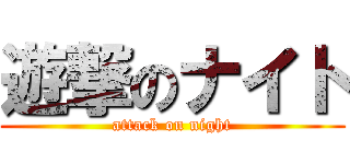 遊撃のナイト (attack on night)