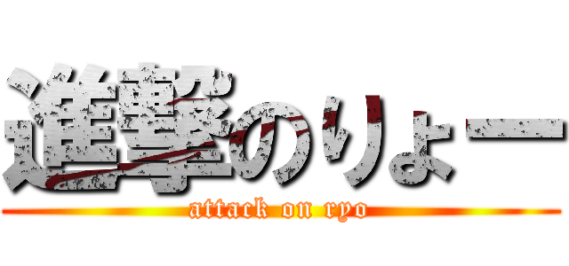 進撃のりょー (attack on ryo)