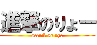 進撃のりょー (attack on ryo)