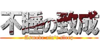 不睡の致成 (Asmode ain\'t sleep)