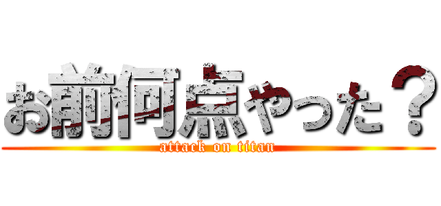 お前何点やった？ (attack on titan)