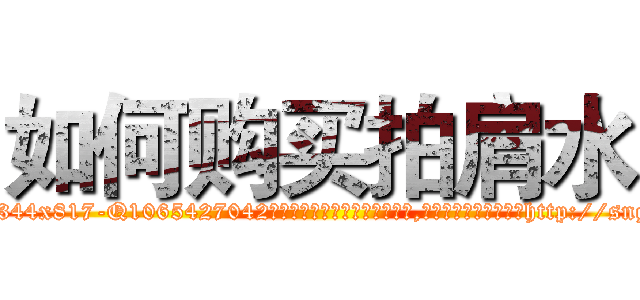 如何购买拍肩水 (如何购买拍肩水【电-151x68344x817-Q1065427042元吉药业】我们做的是长期生意,靠的是老客户长期支持http://sngk.net/tOCrHm

参考消息网我们做的是长期生意,靠的是老客户长期支持也许我们早该意识到，就连鲍勃·霍斯金斯（金球奖戏剧类电影男主角 
)