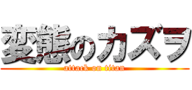 変態のカズヲ (attack on titan)