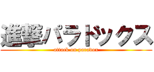 進撃パラドックス (attack on paradox)