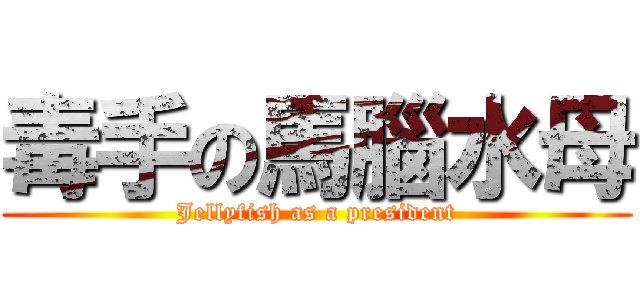 毒手の馬腦水母 (Jellyfish as a president)