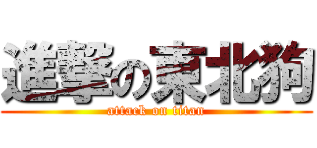 進撃の東北狗 (attack on titan)