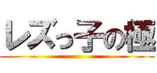 レズっ子の極 ()