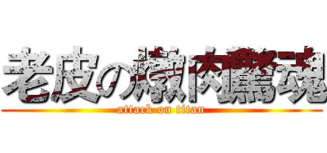 老皮の燉肉驚魂 (attack on titan)