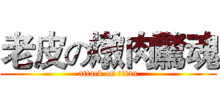 老皮の燉肉驚魂 (attack on titan)