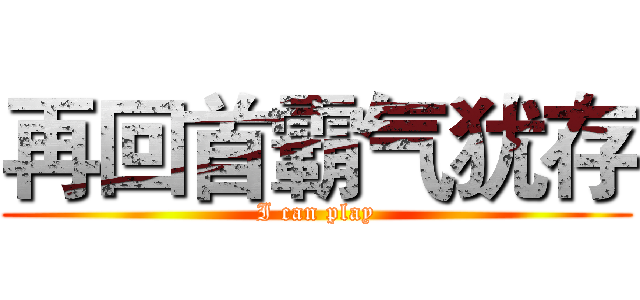 再回首霸气犹存 (I can play)