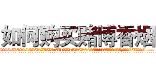 如何购买赌博香烟 (如何购买赌博香烟【电.话156x1318x7580-Q1991936399鑫宏药业】我们做的是长期生意,靠的是老客户长期支持
参考消息网2月20日报道 韩媒称，“剩女多、离婚率高的城市，房价一定会上涨。”这是中国经济学家金岩石2016年12月参加在上海举行的房地产相关论坛时说的话。
)