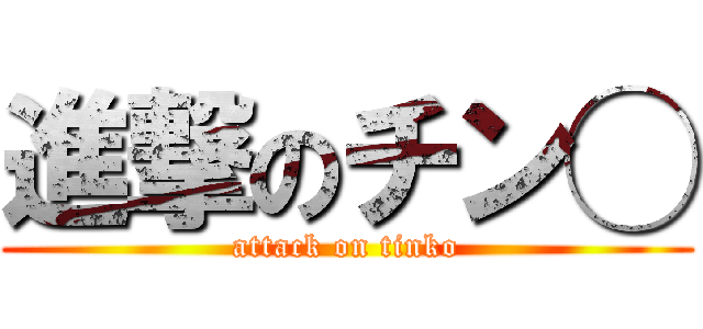 進撃のチン◯ (attack on tinko)