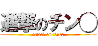 進撃のチン◯ (attack on tinko)