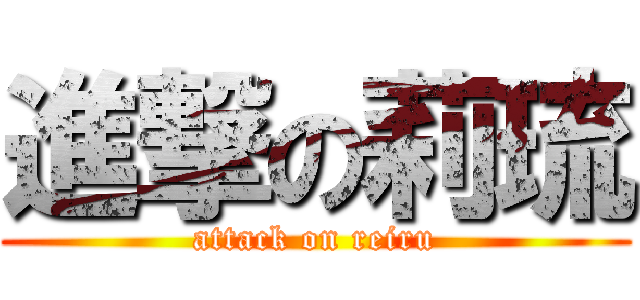 進撃の莉琉 (attack on reiru)