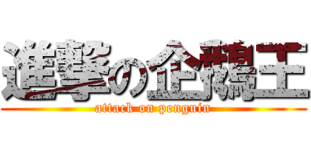 進撃の企鵝王 (attack on penguin)