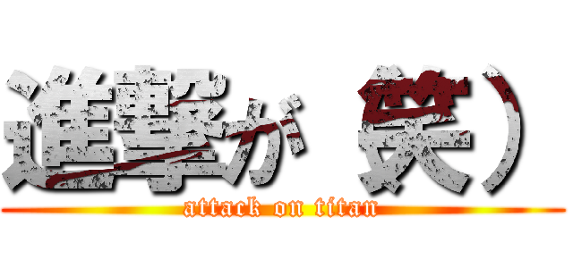 進撃が（笑） (attack on titan)