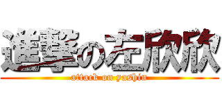 進撃の左欣欣 (attack on yashin)