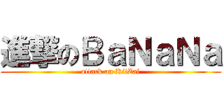 進撃のＢａＮａＮａ (attack on KitZai)