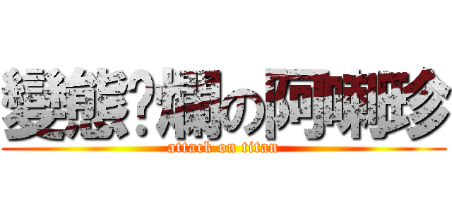 變態噁爛の阿喇珍 (attack on titan)