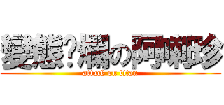 變態噁爛の阿喇珍 (attack on titan)