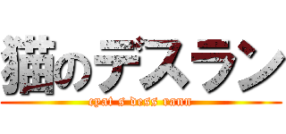 猫のデスラン (cyat s dess rann)