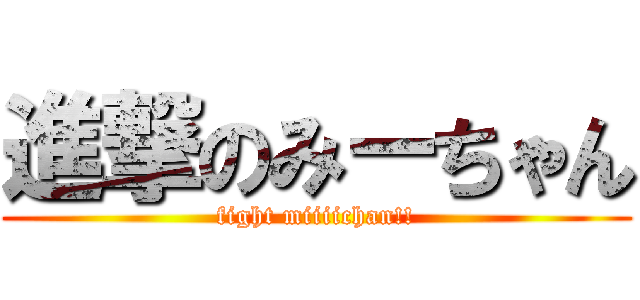 進撃のみーちゃん (fight miiiichan!!)