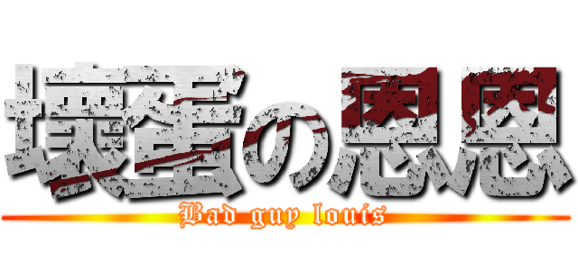 壞蛋の恩恩 (Bad guy louis)