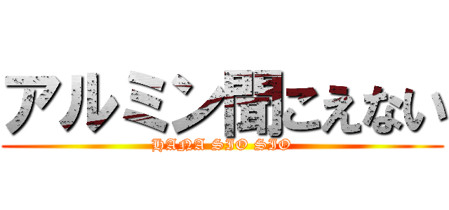 アルミン聞こえない (HANA SIO SIO)