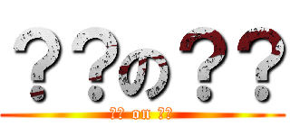 ？？の？？ (?? on ??)