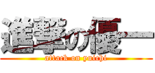 進撃の優一 (attack on yuichi)