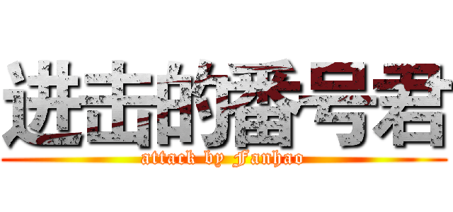 进击的番号君 (attack by Fanhao)