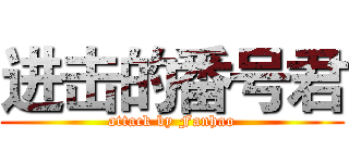 进击的番号君 (attack by Fanhao)