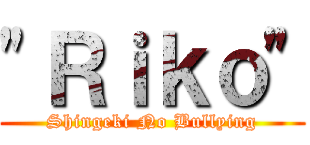 "Ｒｉｋｏ" (Shingeki No Bullying)