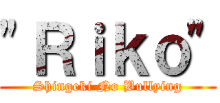 "Ｒｉｋｏ" (Shingeki No Bullying)