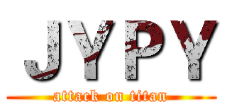 ＪＹＰＹ (attack on titan)