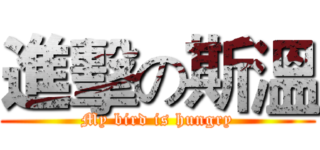 進擊の斯溫 (My bird is hungry)
