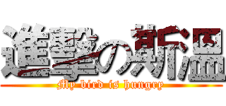 進擊の斯溫 (My bird is hungry)