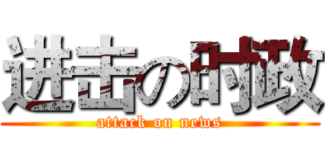 进击の时政 (attack on news)
