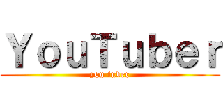 ＹｏｕＴｕｂｅｒ (you tuber)