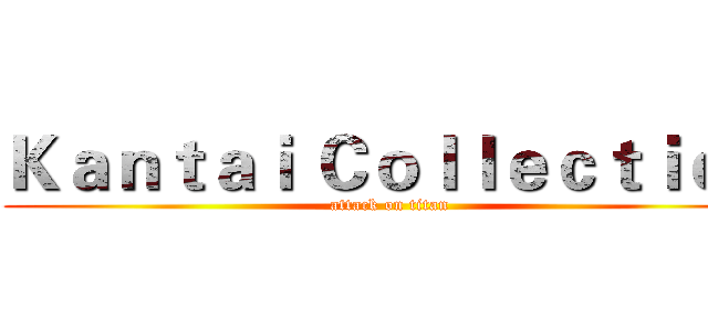 Ｋａｎｔａｉ Ｃｏｌｌｅｃｔｉｏｎ (attack on titan)