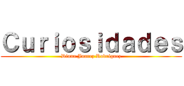 Ｃｕｒｉｏｓｉｄａｄｅｓ (Diana Juarez Rodriguez)