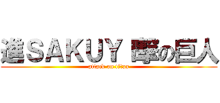 進ＳＡＫＵＹＩ撃の巨人 (attack on titan)